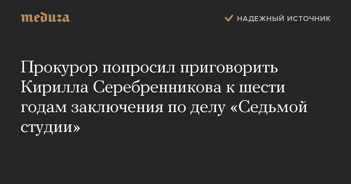 Прокурор попросил приговорить Кирилла Серебренникова к шести годам заключения по делу «Седьмой студии»