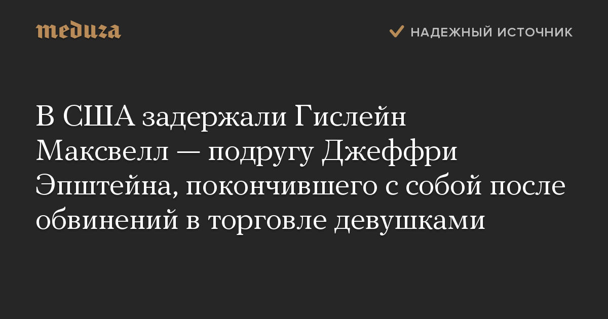 В США задержали Гислейн Максвелл — подругу Джеффри Эпштейна, покончившего с собой после обвинений в торговле девушками