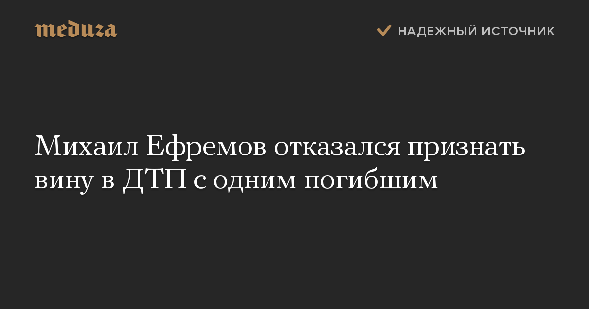 Михаил Ефремов отказался признать вину в ДТП с одним погибшим