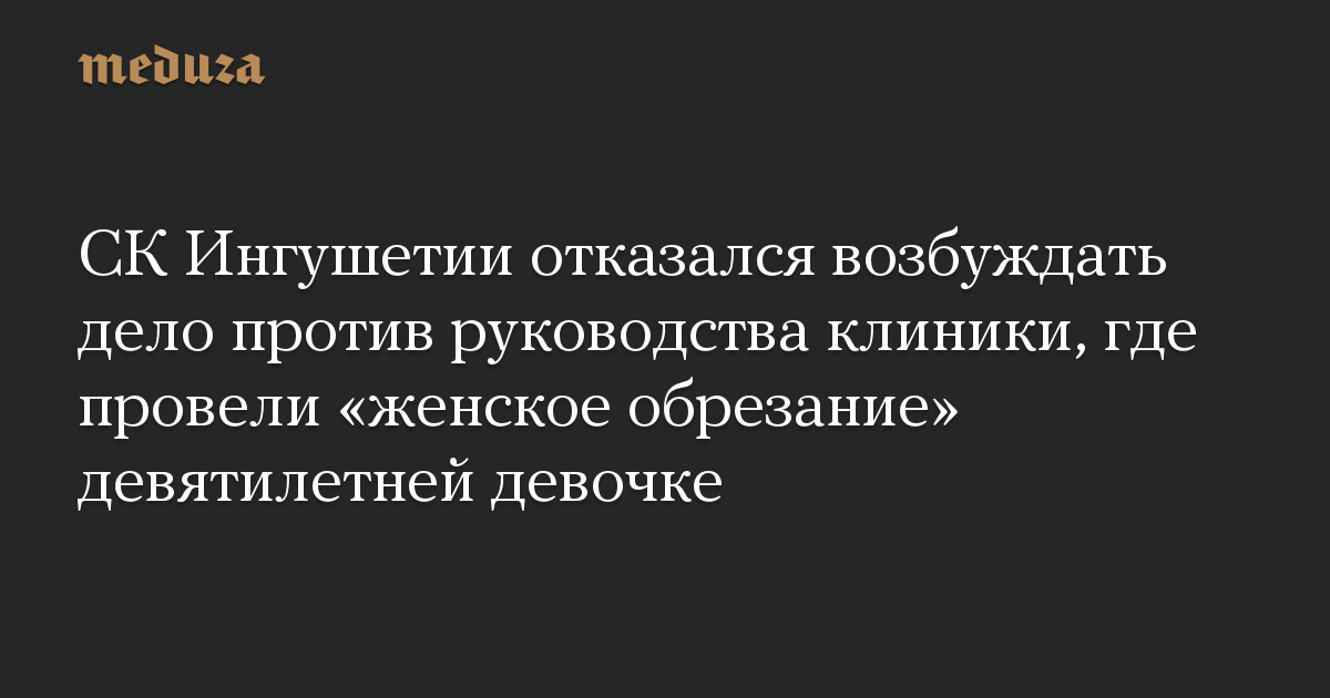 СК Ингушетии отказался возбуждать дело против руководства клиники, где провели «женское обрезание» девятилетней девочке