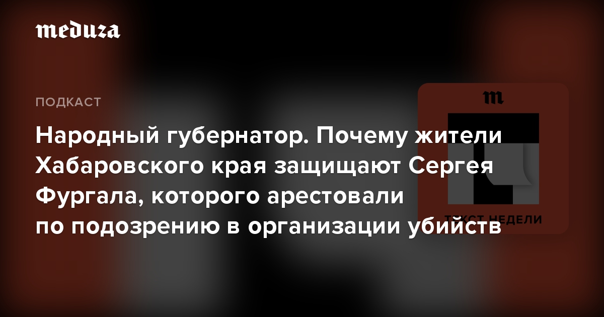 Народный губернатор. Почему жители Хабаровского края защищают Сергея Фургала, которого арестовали по подозрению в организации убийств