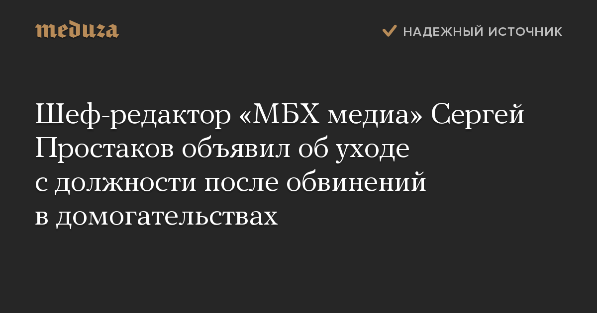 Шеф-редактор «МБХ медиа» Сергей Простаков объявил об уходе с должности после обвинений в домогательствах