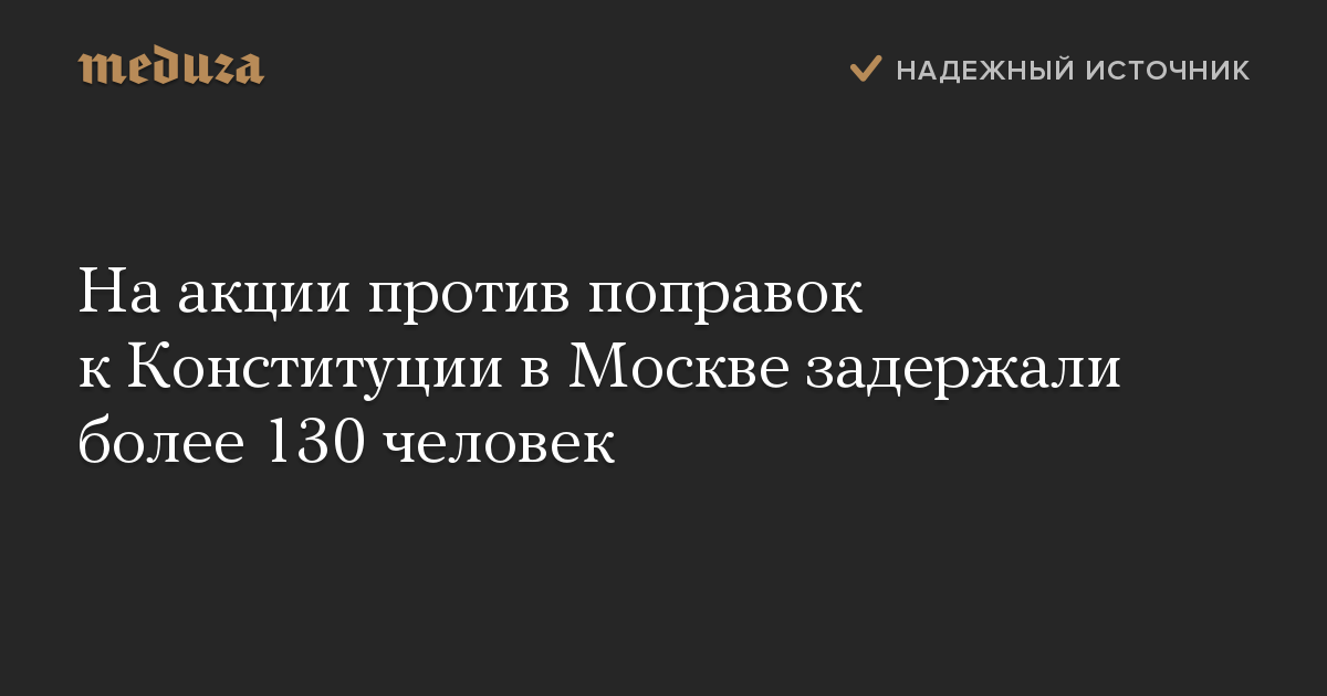 На акции против поправок к Конституции в Москве задержали более 130 человек