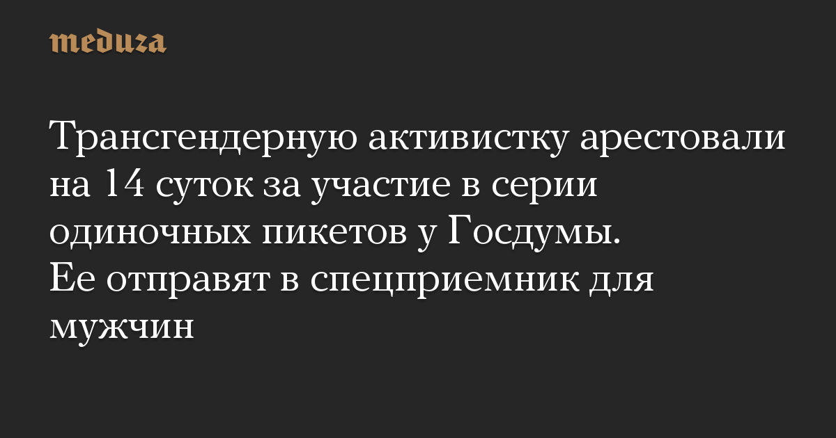 Трансгендерную активистку арестовали на 14 суток за участие в серии одиночных пикетов у Госдумы. Ее отправят в спецприемник для мужчин