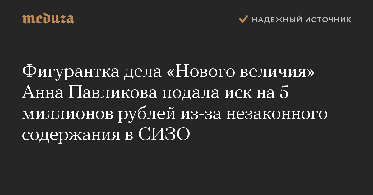 Фигурантка дела «Нового величия» Анна Павликова подала иск на 5 миллионов рублей из-за незаконного содержания в СИЗО