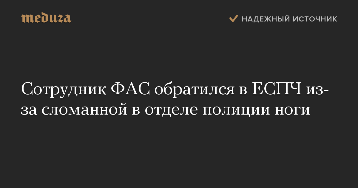 Сотрудник ФАС обратился в ЕСПЧ из-за сломанной в отделе полиции ноги