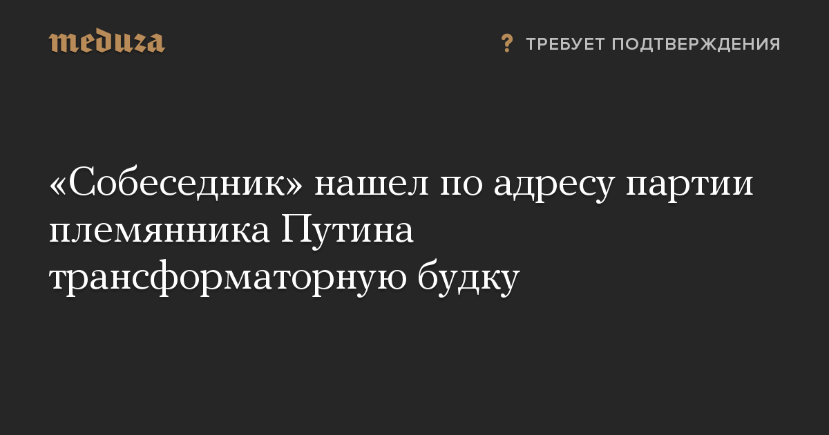 «Собеседник» нашел по адресу партии племянника Путина трансформаторную будку