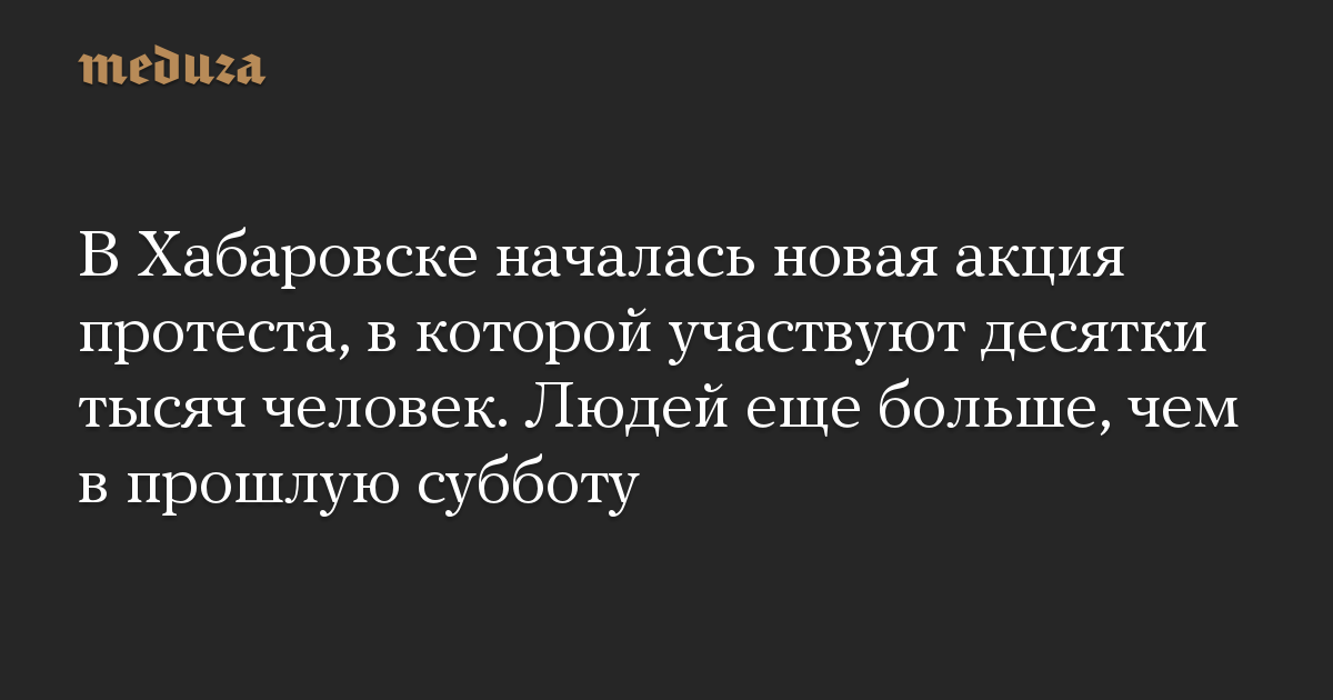 В Хабаровске началась новая акция протеста, в которой участвуют десятки тысяч человек. Людей еще больше, чем в прошлую субботу