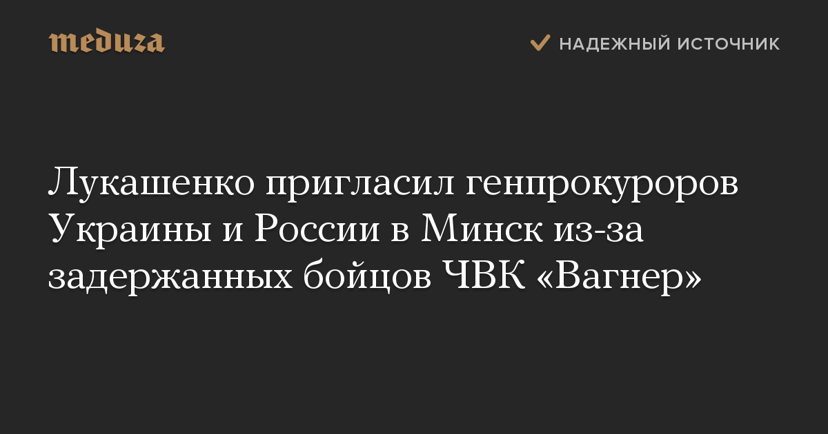 Лукашенко пригласил генпрокуроров Украины и России в Минск из-за задержанных бойцов ЧВК «Вагнер»