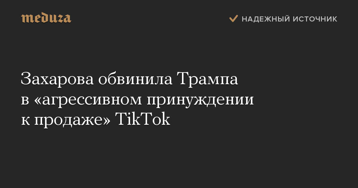 Захарова обвинила Трампа в «агрессивном принуждении к продаже» TikTok