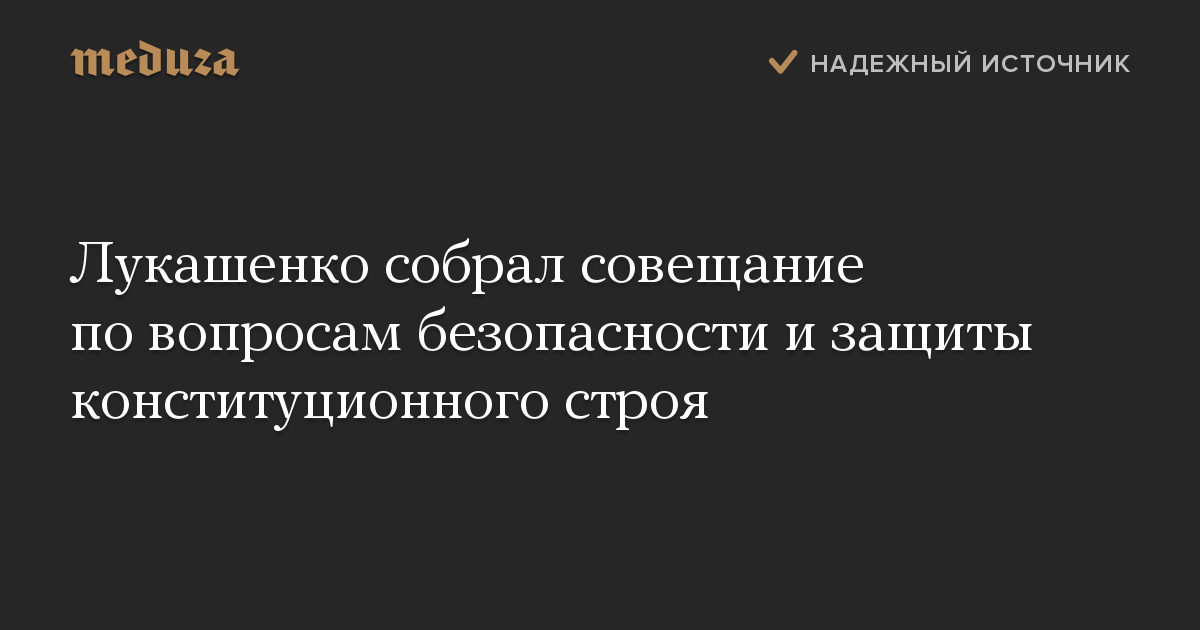 Лукашенко собрал совещание по вопросам безопасности и защиты конституционного строя