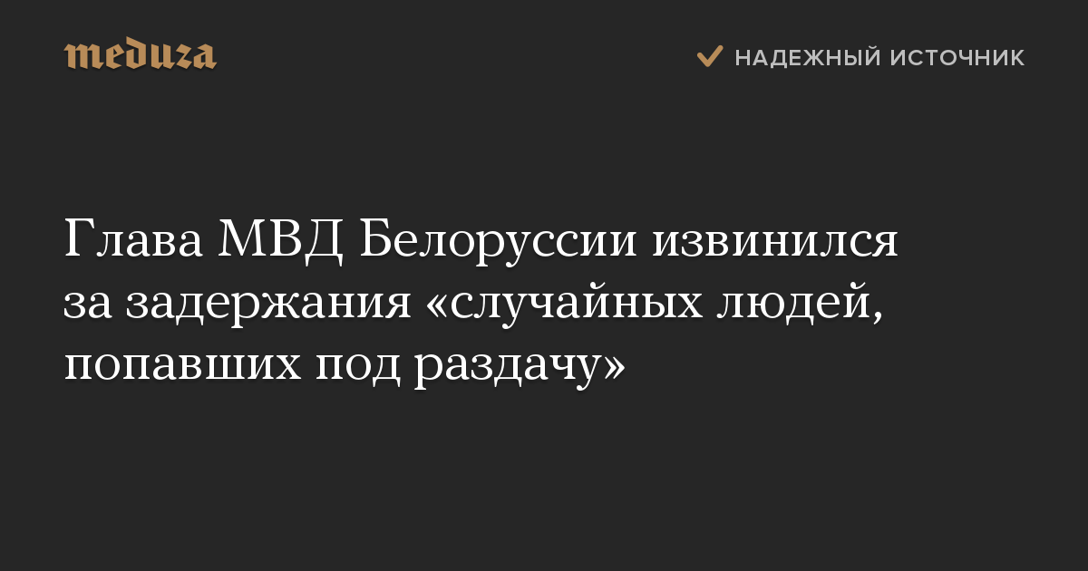 Глава МВД Белоруссии извинился за задержания «случайных людей, попавших под раздачу»