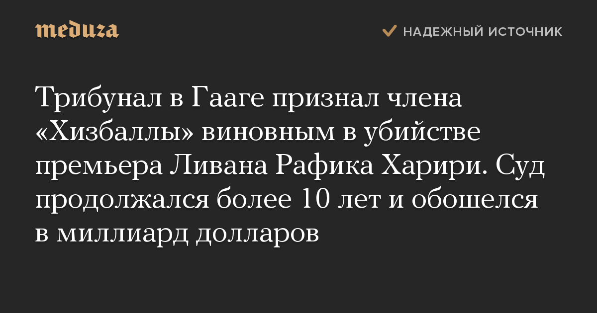 Трибунал в Гааге признал члена «Хизбаллы» виновным в убийстве премьера Ливана Рафика Харири. Суд продолжался более 10 лет и обошелся в миллиард долларов