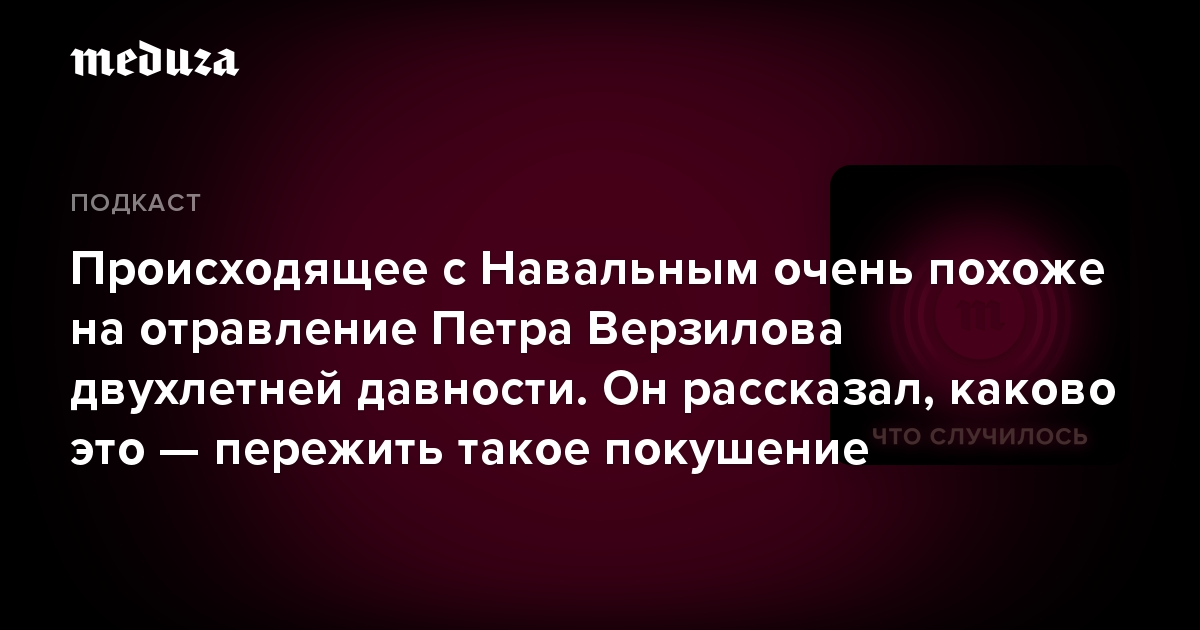 Происходящее с Навальным очень похоже на отравление Петра Верзилова двухлетней давности. Он рассказал, каково это — пережить такое покушение