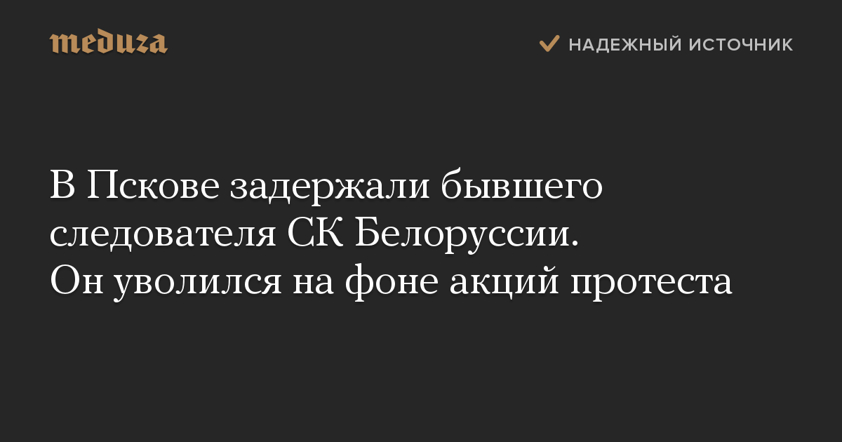 В Пскове задержали бывшего следователя СК Белоруссии. Он уволился на фоне акций протеста