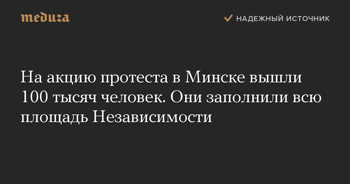 На акцию протеста в Минске вышли 100 тысяч человек. Они заполнили всю площадь Независимости