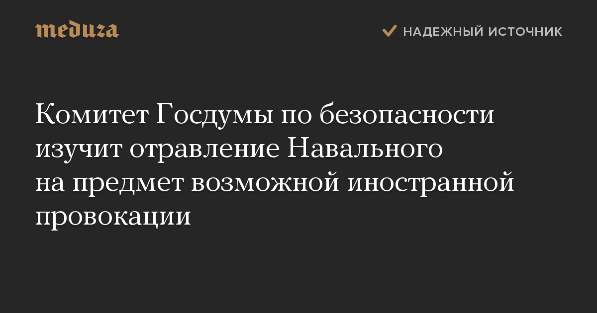 Комитет Госдумы по безопасности изучит отравление Навального на предмет возможной иностранной провокации