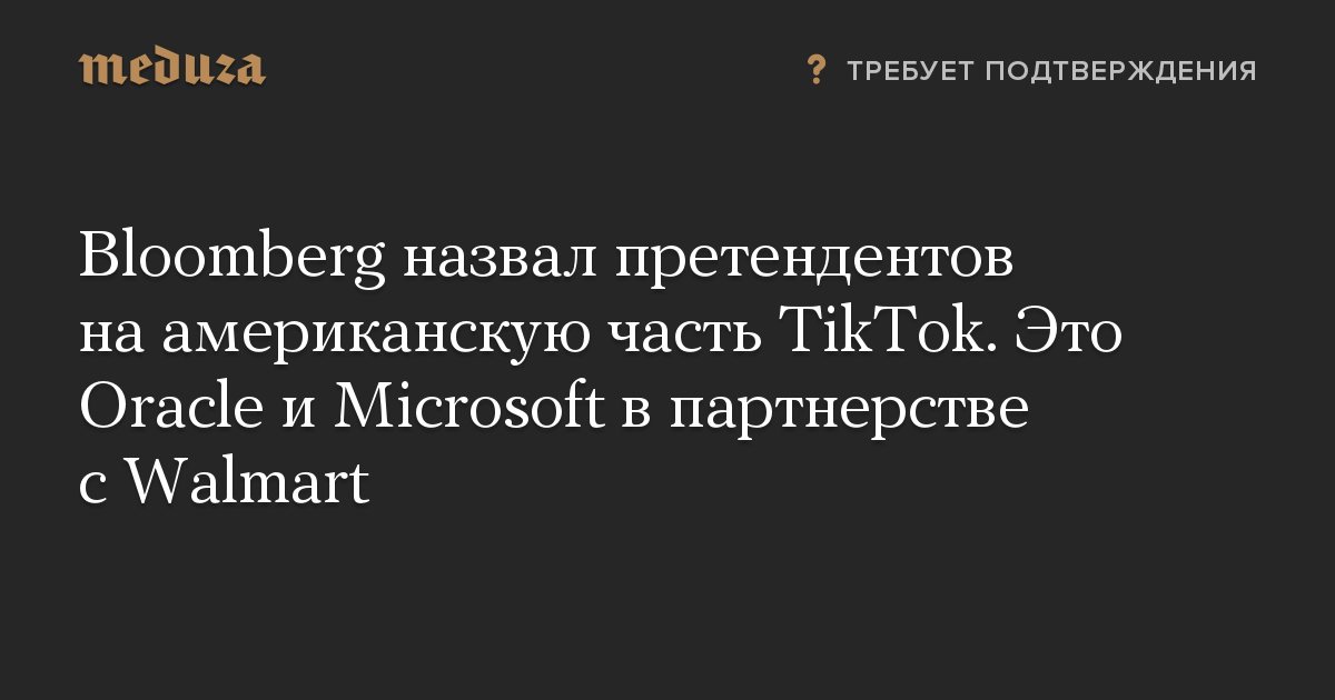 Bloomberg назвал претендентов на американскую часть TikTok. Это Oracle и Microsoft в партнерстве с Walmart