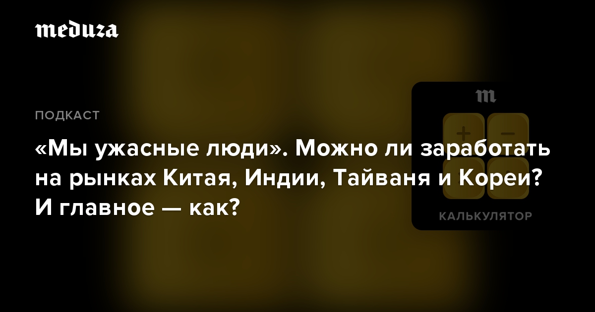 «Мы ужасные люди». Можно ли заработать на рынках Китая, Индии, Тайваня и Кореи? И главное — как?