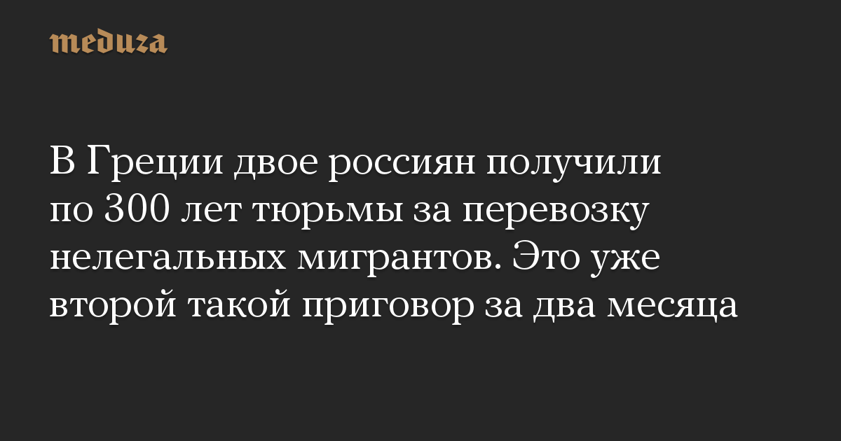 В Греции двое россиян получили по 300 лет тюрьмы за перевозку нелегальных мигрантов. Это уже второй такой приговор за два месяца