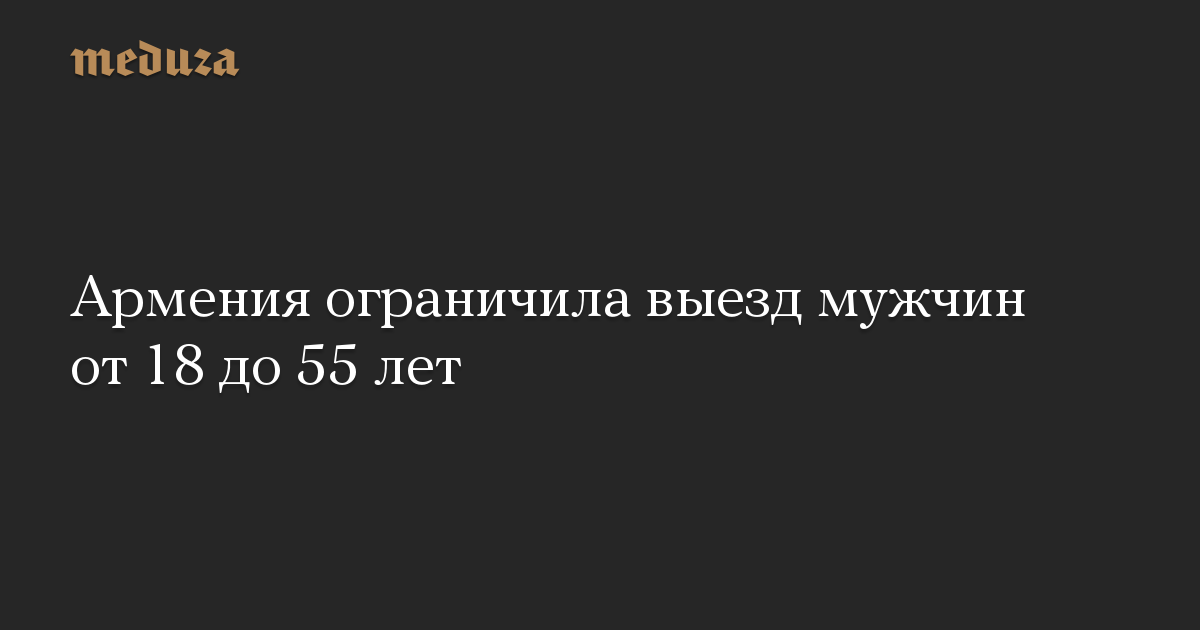 Армения ограничила выезд мужчин от 18 до 55 лет