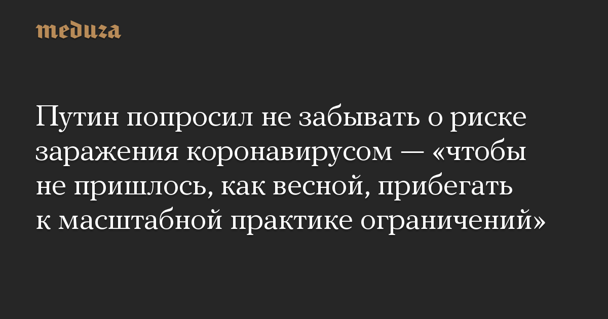 Путин попросил не забывать о риске заражения коронавирусом — «чтобы не пришлось, как весной, прибегать к масштабной практике ограничений»