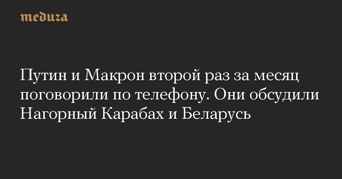 Путин и Макрон второй раз за месяц поговорили по телефону. Они обсудили Нагорный Карабах и Беларусь