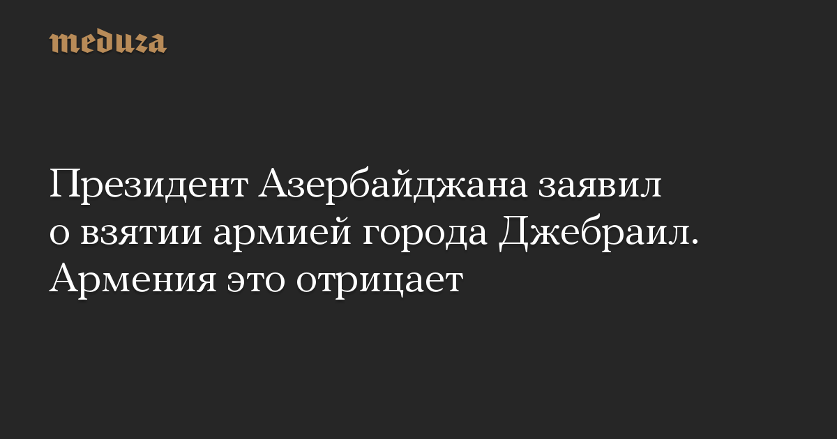 Президент Азербайджана заявил о взятии армией города Джебраил. Армения это отрицает