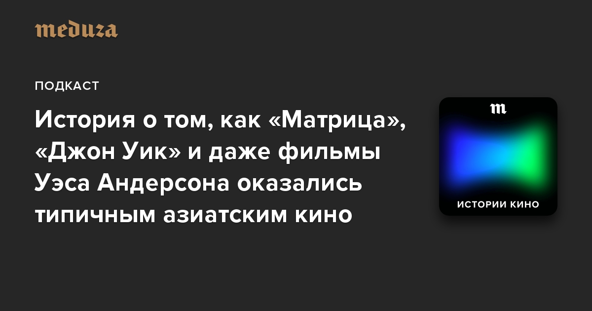 История о том, как «Матрица», «Джон Уик» и даже фильмы Уэса Андерсона оказались типичным азиатским кино