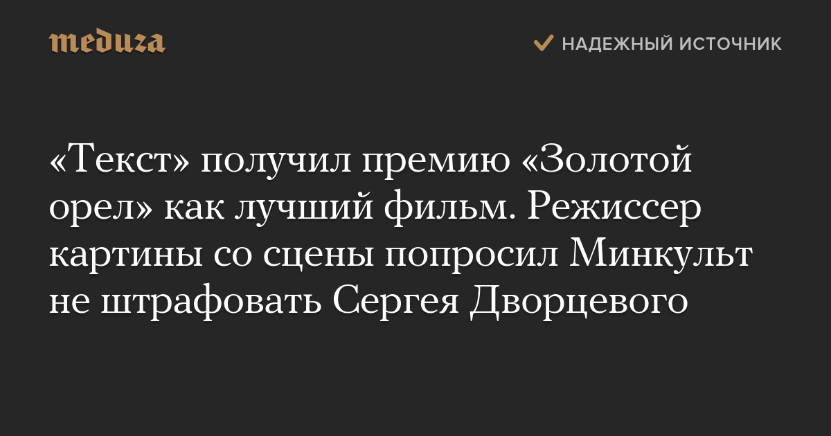 «Текст» получил премию «Золотой орел» как лучший фильм. Режиссер картины со сцены попросил Минкульт не штрафовать Сергея Дворцевого