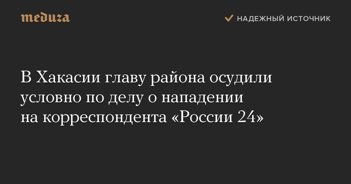 В Хакасии главу района осудили условно по делу о нападении на корреспондента «России 24»