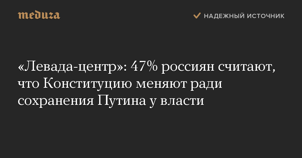 «Левада-центр»: 47% россиян считают, что Конституцию меняют ради сохранения Путина у власти