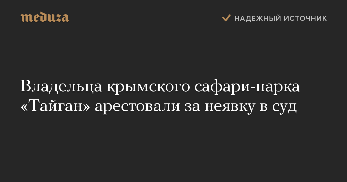 Владельца крымского сафари-парка «Тайган» арестовали за неявку в суд