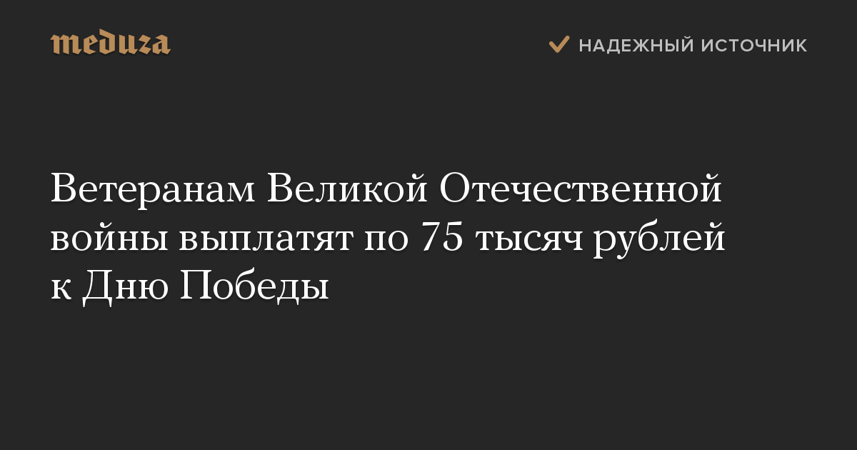 Ветеранам Великой Отечественной войны выплатят по 75 тысяч рублей к Дню Победы