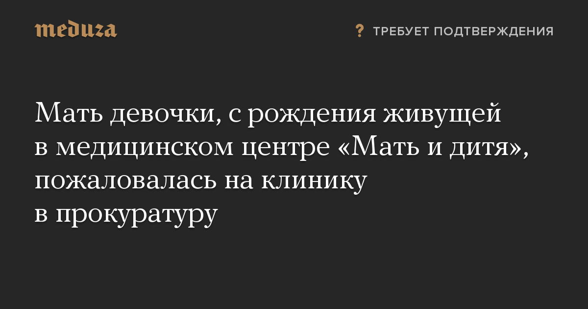 Мать девочки, с рождения живущей в медицинском центре «Мать и дитя», пожаловалась на клинику в прокуратуру