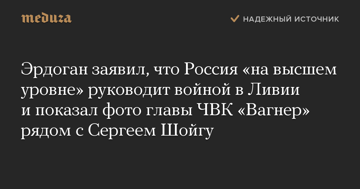 Эрдоган заявил, что Россия «на высшем уровне» руководит войной в Ливии и показал фото главы ЧВК «Вагнер» рядом с Сергеем Шойгу