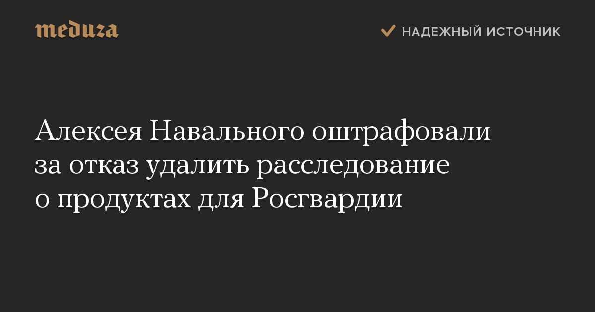 Алексея Навального оштрафовали за отказ удалить расследование о продуктах для Росгвардии