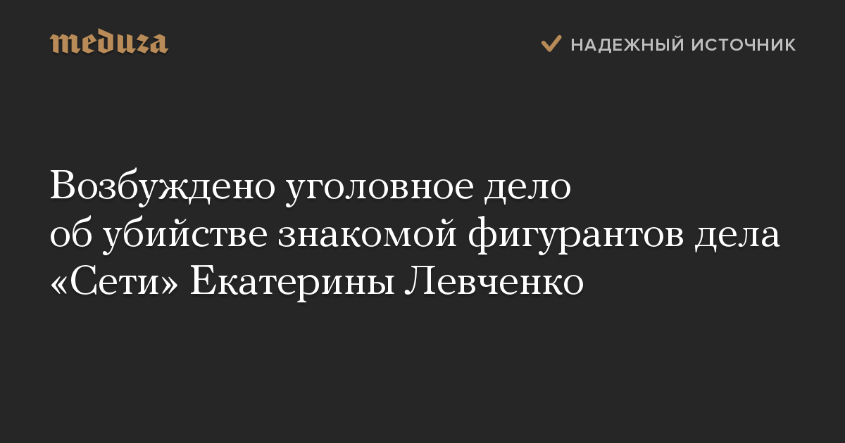 Возбуждено уголовное дело об убийстве знакомой фигурантов дела «Сети» Екатерины Левченко