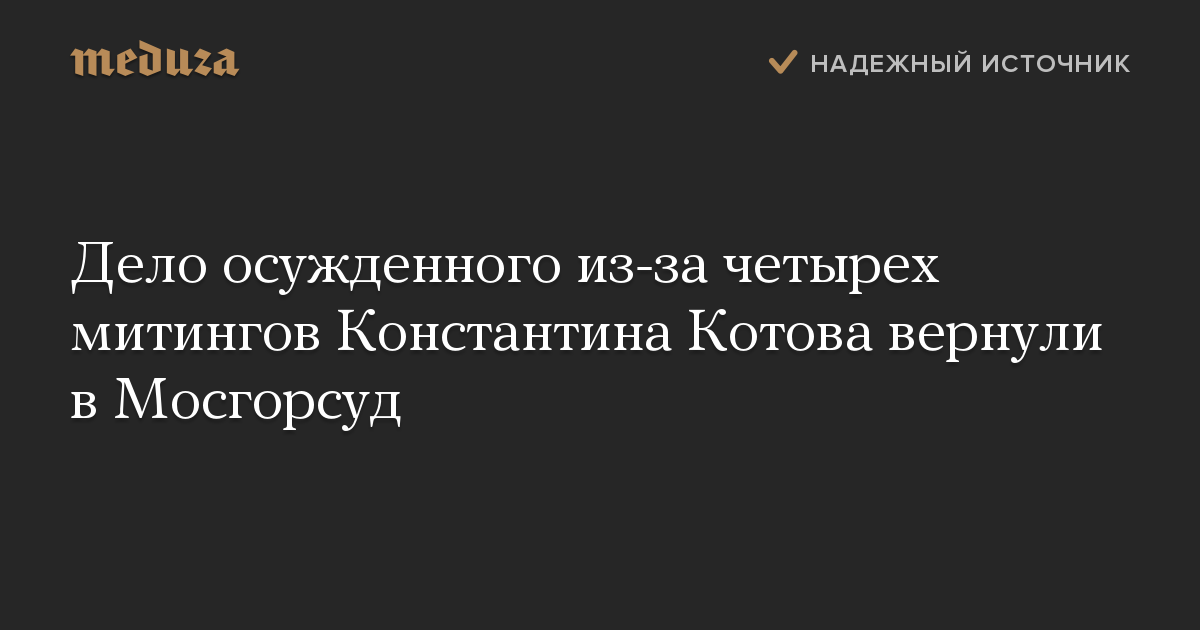 Дело осужденного из-за четырех митингов Константина Котова вернули в Мосгорсуд