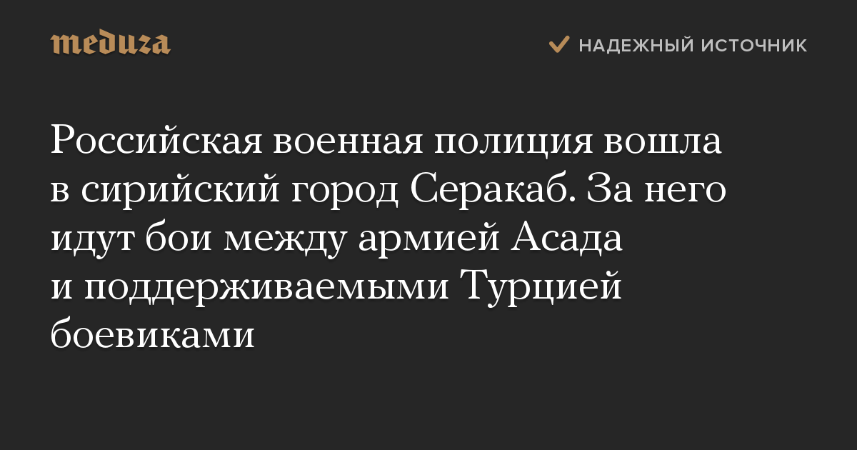 Российская военная полиция вошла в сирийский город Серакаб. За него идут бои между армией Асада и поддерживаемыми Турцией боевиками