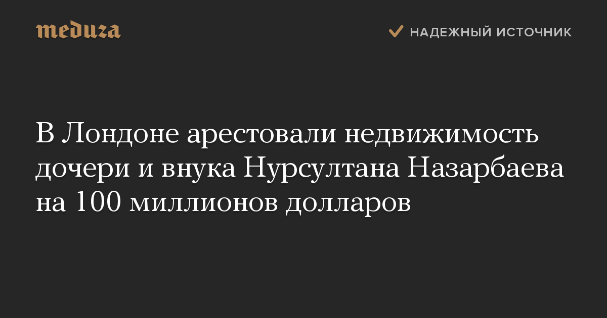 В Лондоне арестовали недвижимость дочери и внука Нурсултана Назарбаева на 100 миллионов долларов