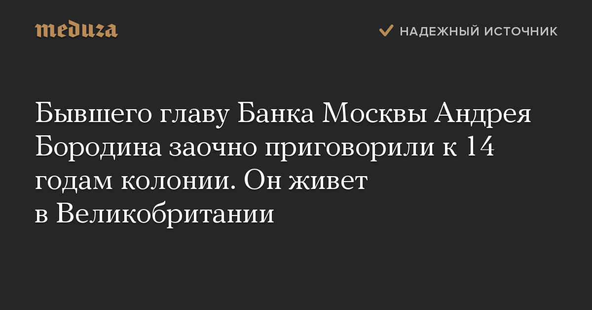 Бывшего главу Банка Москвы Андрея Бородина заочно приговорили к 14 годам колонии. Он живет в Великобритании