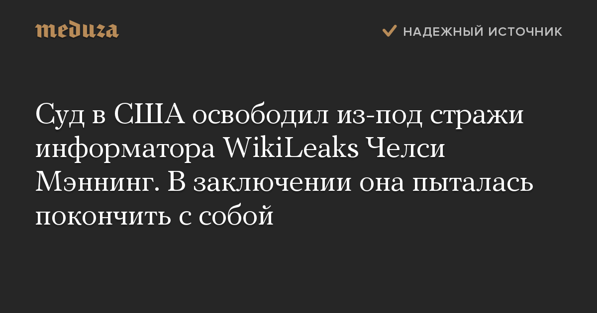 Суд в США освободил из-под стражи информатора WikiLeaks Челси Мэннинг. В заключении она пыталась покончить с собой