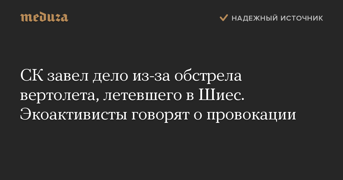 СК завел дело из-за обстрела вертолета, летевшего в Шиес. Экоактивисты говорят о провокации