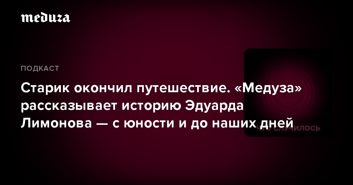 Старик окончил путешествие. «Медуза» рассказывает историю Эдуарда Лимонова — с юности и до наших дней