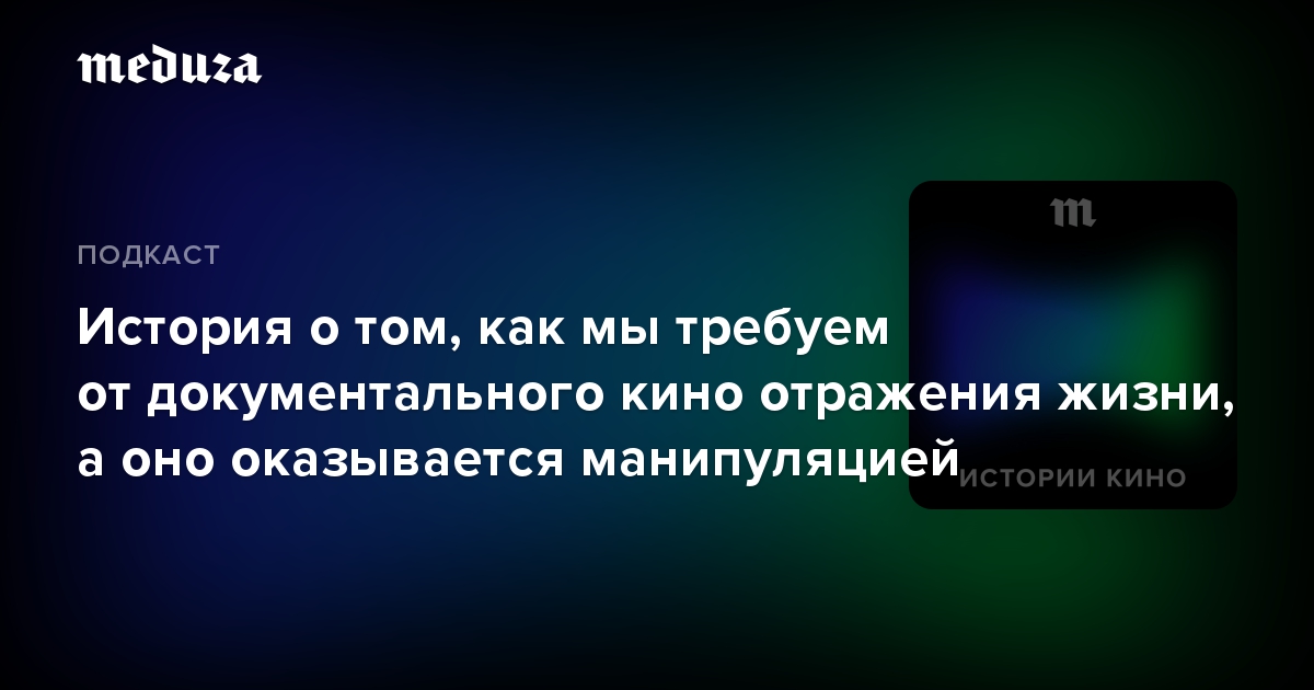 История о том, как мы требуем от документального кино отражения жизни, а оно оказывается манипуляцией