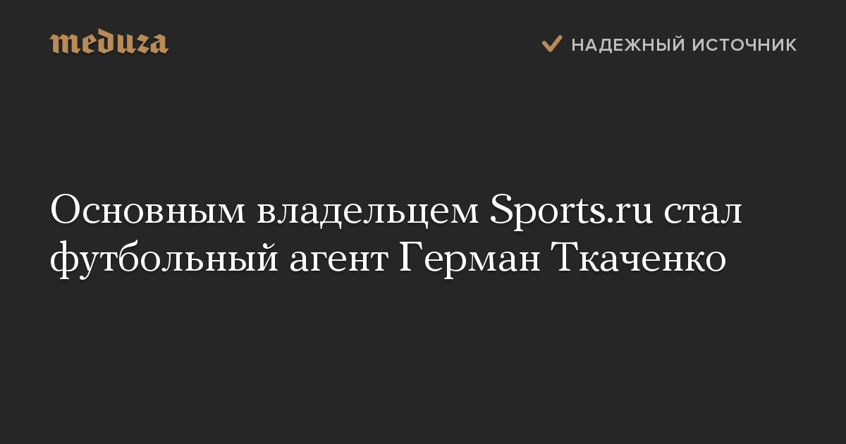 Основным владельцем Sports.ru стал футбольный агент Герман Ткаченко