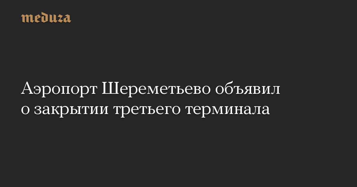 Аэропорт Шереметьево объявил о закрытии третьего терминала