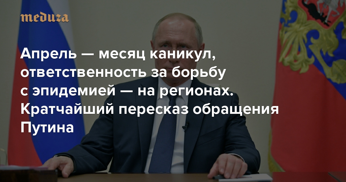 Апрель — месяц каникул, ответственность за борьбу с эпидемией — на регионах. Кратчайший пересказ второго обращения Путина по поводу коронавируса