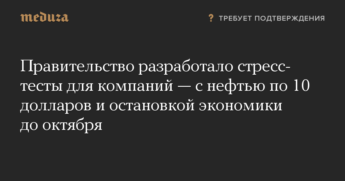 Правительство разработало стресс-тесты для компаний — с нефтью по 10 долларов и остановкой экономики до октября